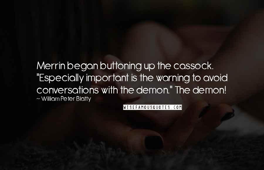 William Peter Blatty Quotes: Merrin began buttoning up the cassock. "Especially important is the warning to avoid conversations with the demon." The demon!