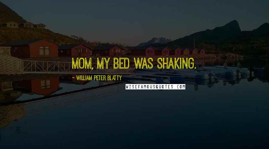 William Peter Blatty Quotes: Mom, my bed was shaking.