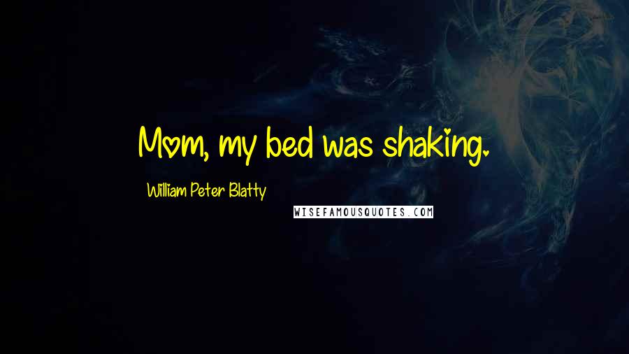 William Peter Blatty Quotes: Mom, my bed was shaking.