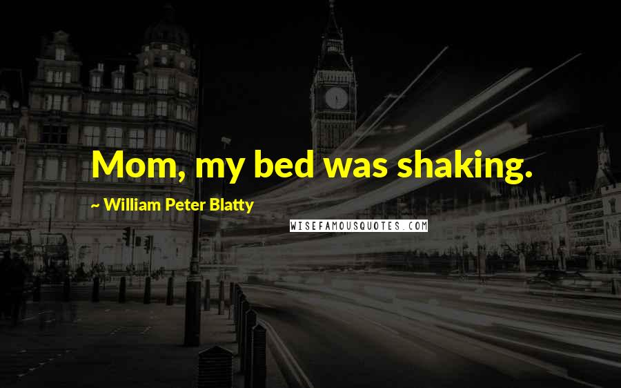 William Peter Blatty Quotes: Mom, my bed was shaking.