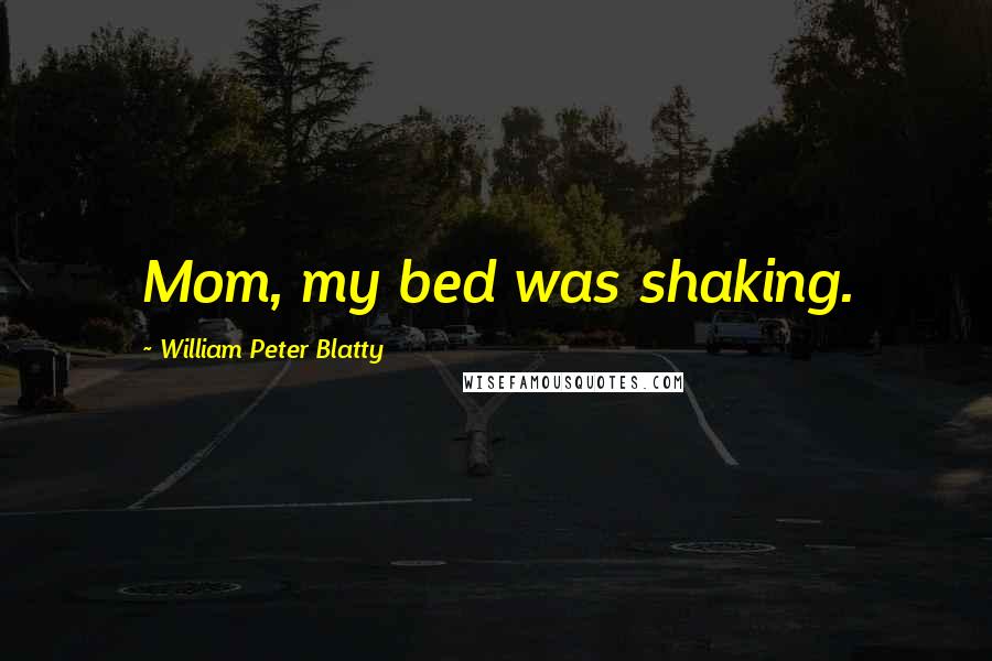 William Peter Blatty Quotes: Mom, my bed was shaking.