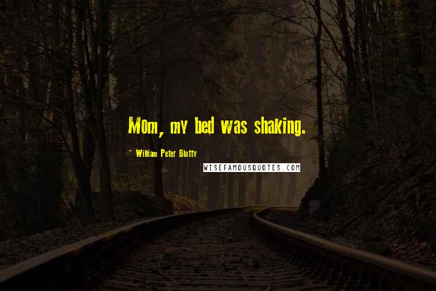 William Peter Blatty Quotes: Mom, my bed was shaking.