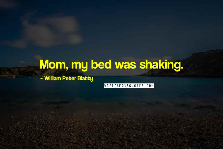 William Peter Blatty Quotes: Mom, my bed was shaking.