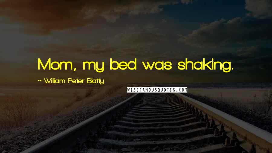 William Peter Blatty Quotes: Mom, my bed was shaking.