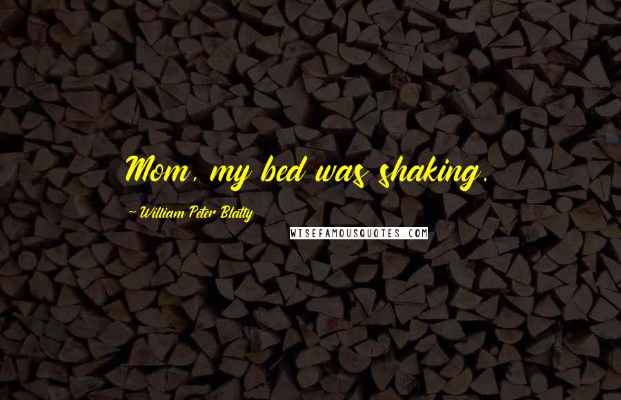 William Peter Blatty Quotes: Mom, my bed was shaking.