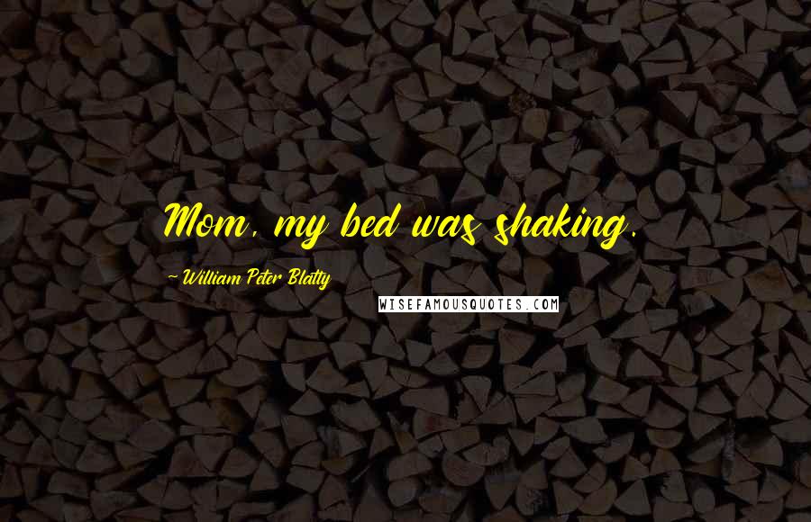 William Peter Blatty Quotes: Mom, my bed was shaking.