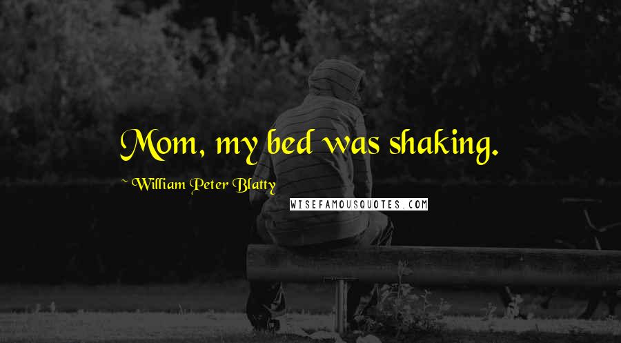 William Peter Blatty Quotes: Mom, my bed was shaking.