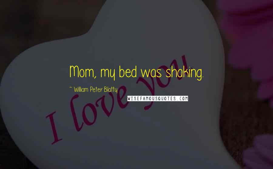 William Peter Blatty Quotes: Mom, my bed was shaking.