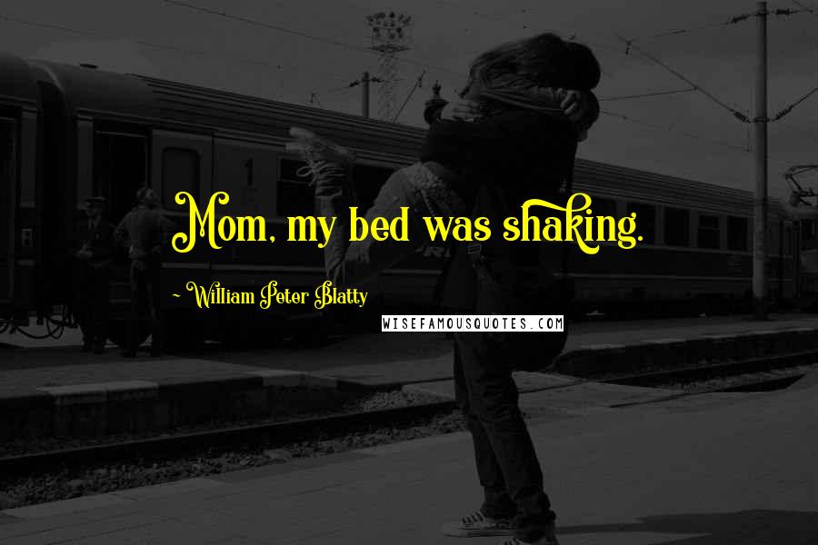 William Peter Blatty Quotes: Mom, my bed was shaking.