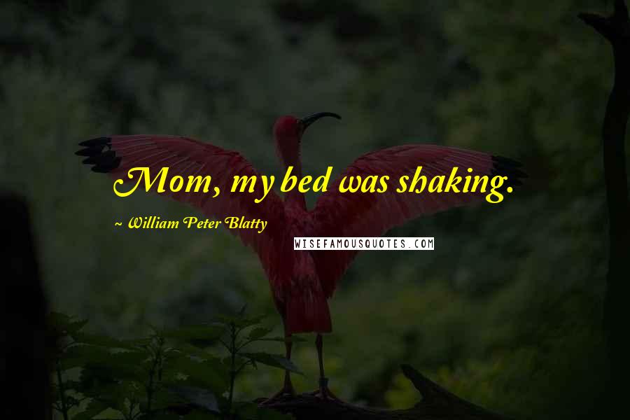 William Peter Blatty Quotes: Mom, my bed was shaking.