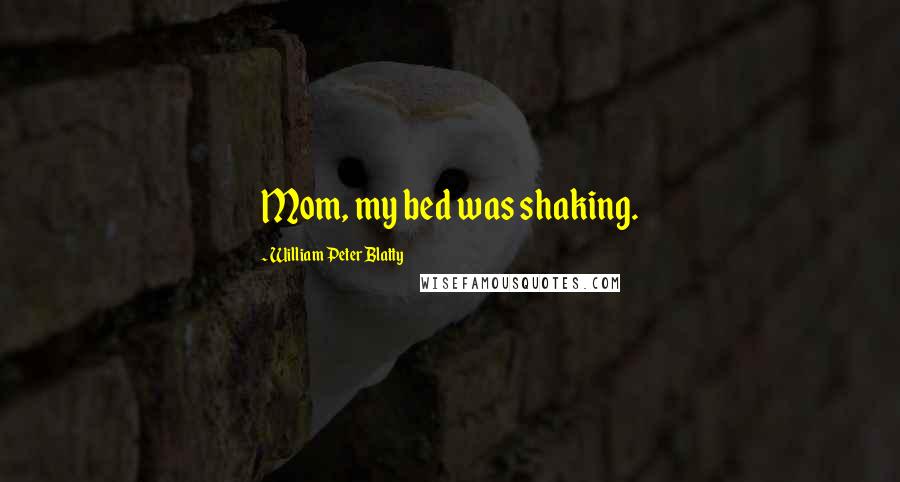 William Peter Blatty Quotes: Mom, my bed was shaking.