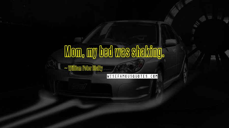 William Peter Blatty Quotes: Mom, my bed was shaking.