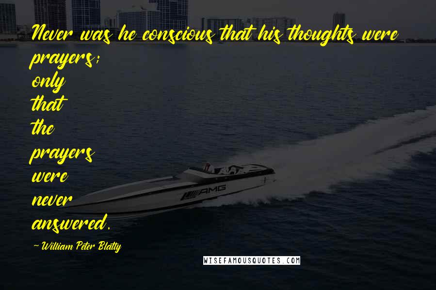 William Peter Blatty Quotes: Never was he conscious that his thoughts were prayers; only that the prayers were never answered.