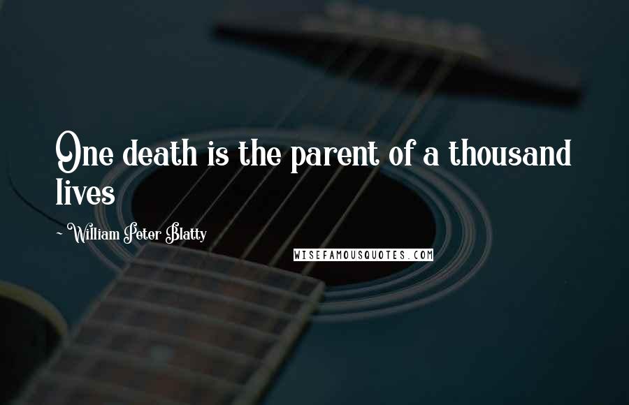 William Peter Blatty Quotes: One death is the parent of a thousand lives