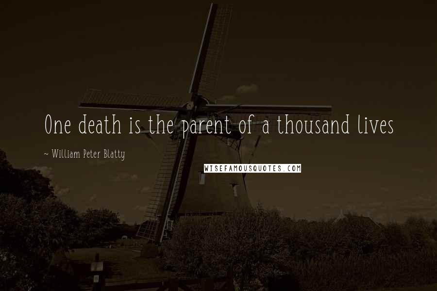 William Peter Blatty Quotes: One death is the parent of a thousand lives