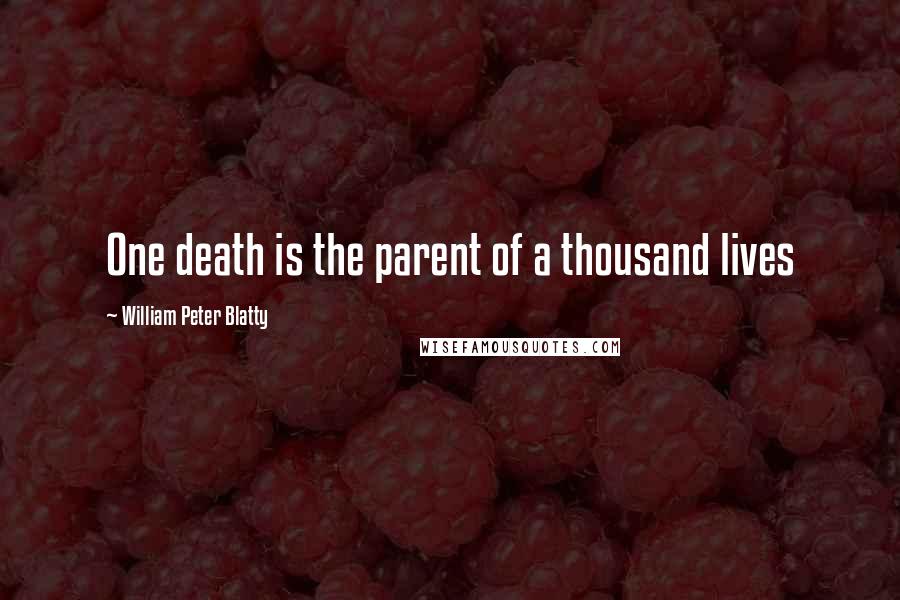 William Peter Blatty Quotes: One death is the parent of a thousand lives