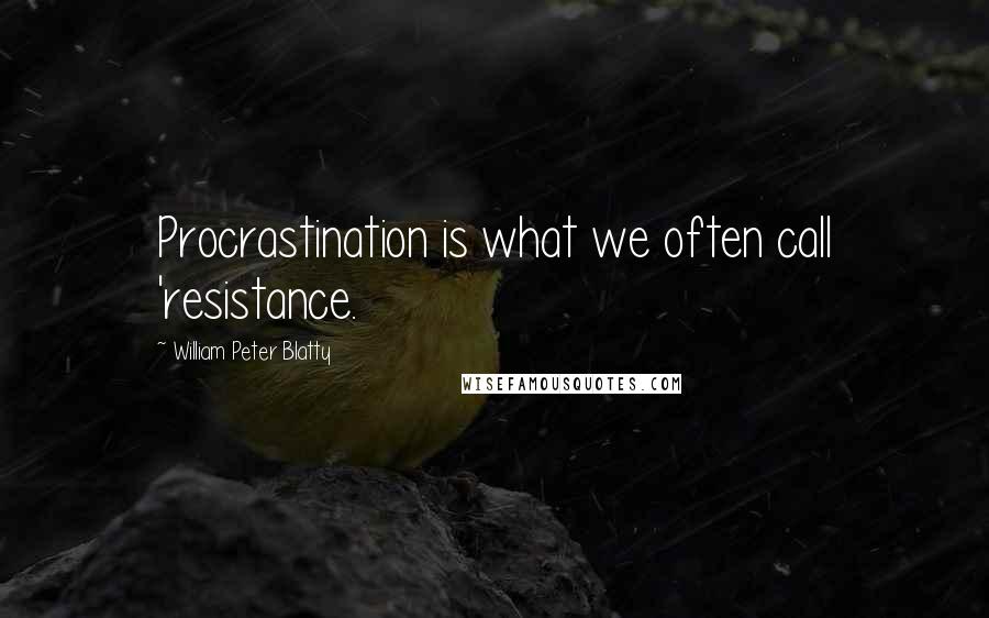 William Peter Blatty Quotes: Procrastination is what we often call 'resistance.