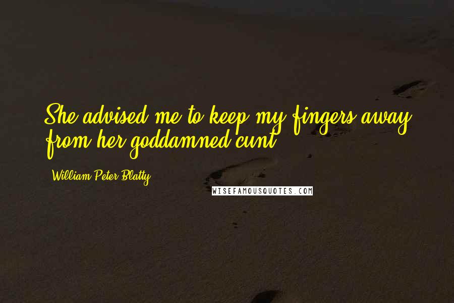 William Peter Blatty Quotes: She advised me to keep my fingers away from her goddamned cunt.