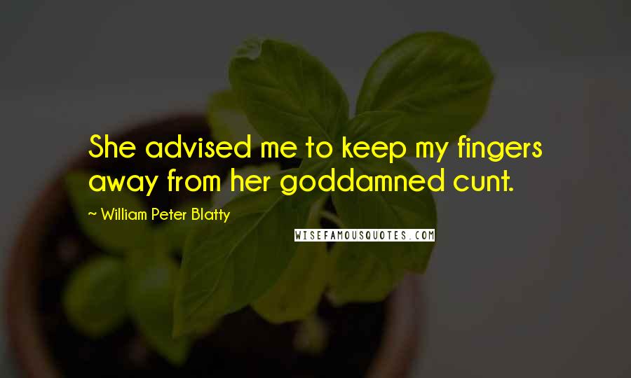 William Peter Blatty Quotes: She advised me to keep my fingers away from her goddamned cunt.