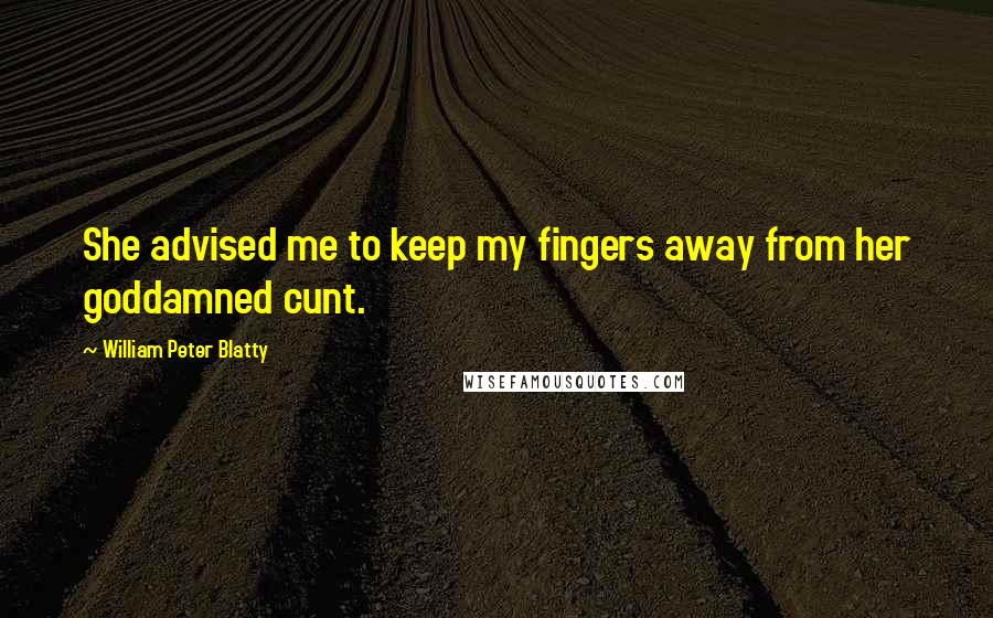 William Peter Blatty Quotes: She advised me to keep my fingers away from her goddamned cunt.