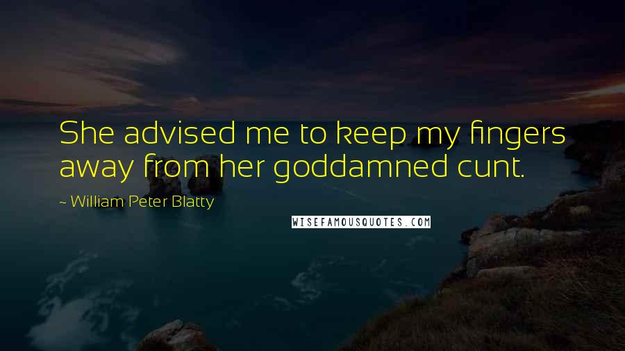 William Peter Blatty Quotes: She advised me to keep my fingers away from her goddamned cunt.
