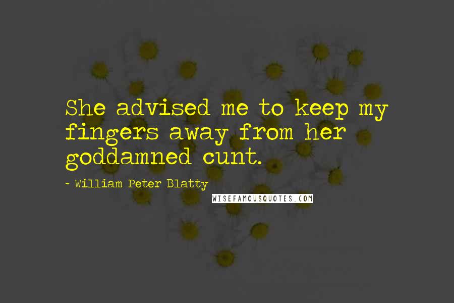 William Peter Blatty Quotes: She advised me to keep my fingers away from her goddamned cunt.