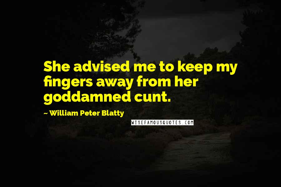 William Peter Blatty Quotes: She advised me to keep my fingers away from her goddamned cunt.