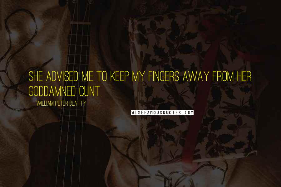William Peter Blatty Quotes: She advised me to keep my fingers away from her goddamned cunt.