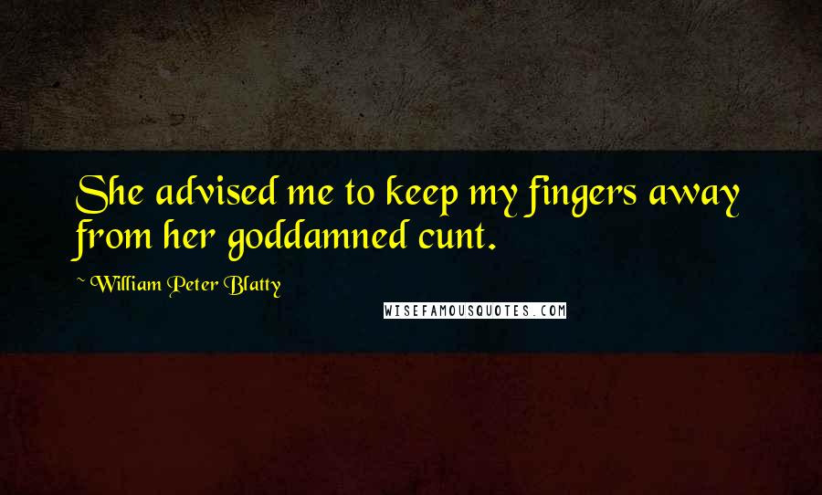 William Peter Blatty Quotes: She advised me to keep my fingers away from her goddamned cunt.