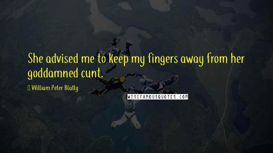 William Peter Blatty Quotes: She advised me to keep my fingers away from her goddamned cunt.
