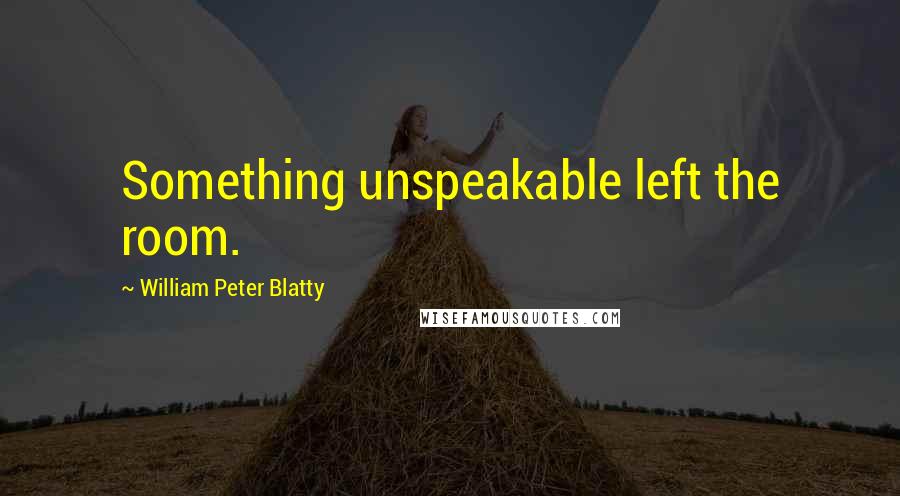 William Peter Blatty Quotes: Something unspeakable left the room.