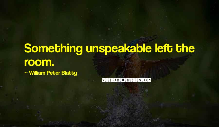 William Peter Blatty Quotes: Something unspeakable left the room.