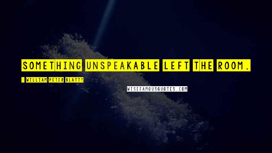 William Peter Blatty Quotes: Something unspeakable left the room.