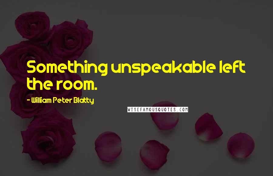 William Peter Blatty Quotes: Something unspeakable left the room.