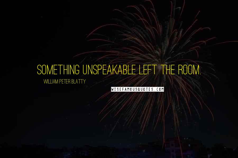 William Peter Blatty Quotes: Something unspeakable left the room.