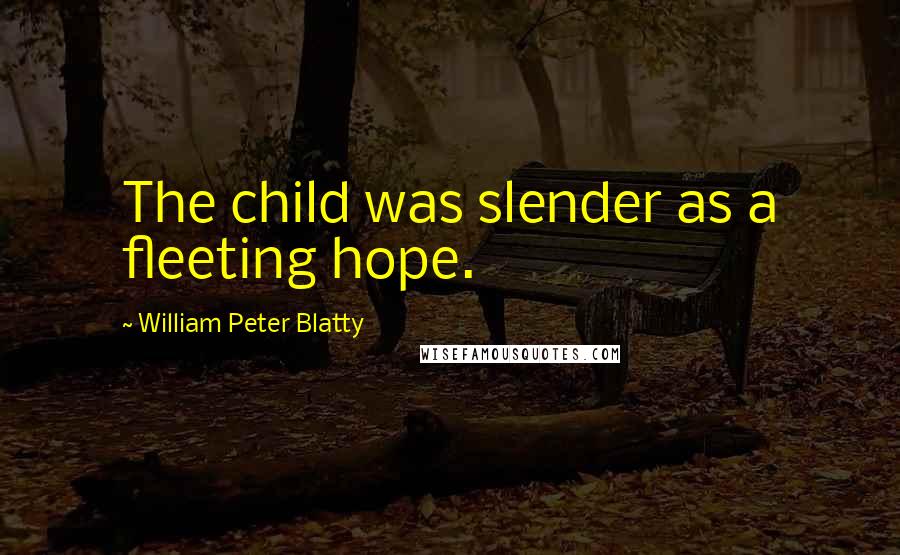 William Peter Blatty Quotes: The child was slender as a fleeting hope.