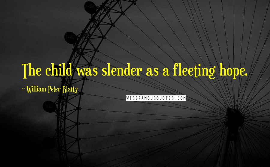 William Peter Blatty Quotes: The child was slender as a fleeting hope.