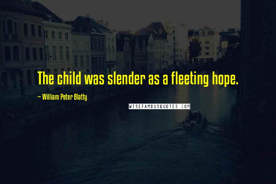 William Peter Blatty Quotes: The child was slender as a fleeting hope.