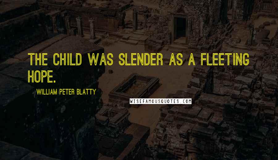 William Peter Blatty Quotes: The child was slender as a fleeting hope.