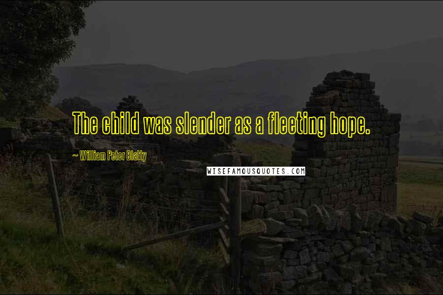 William Peter Blatty Quotes: The child was slender as a fleeting hope.