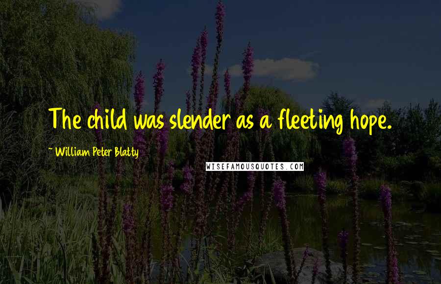 William Peter Blatty Quotes: The child was slender as a fleeting hope.