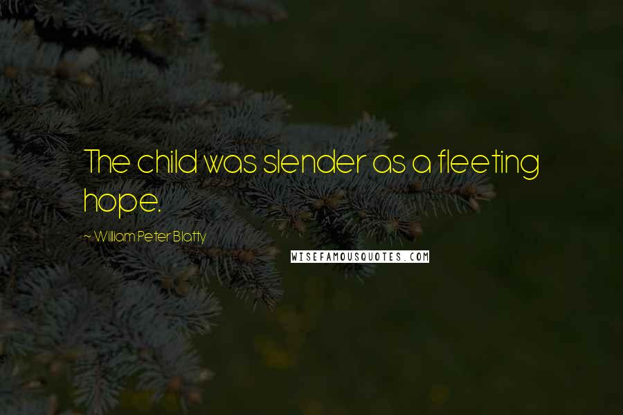 William Peter Blatty Quotes: The child was slender as a fleeting hope.