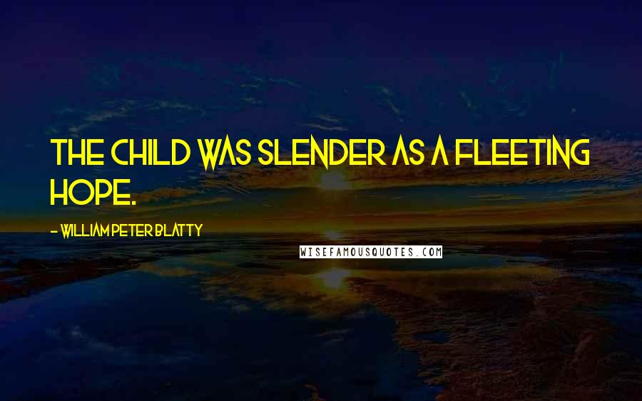 William Peter Blatty Quotes: The child was slender as a fleeting hope.