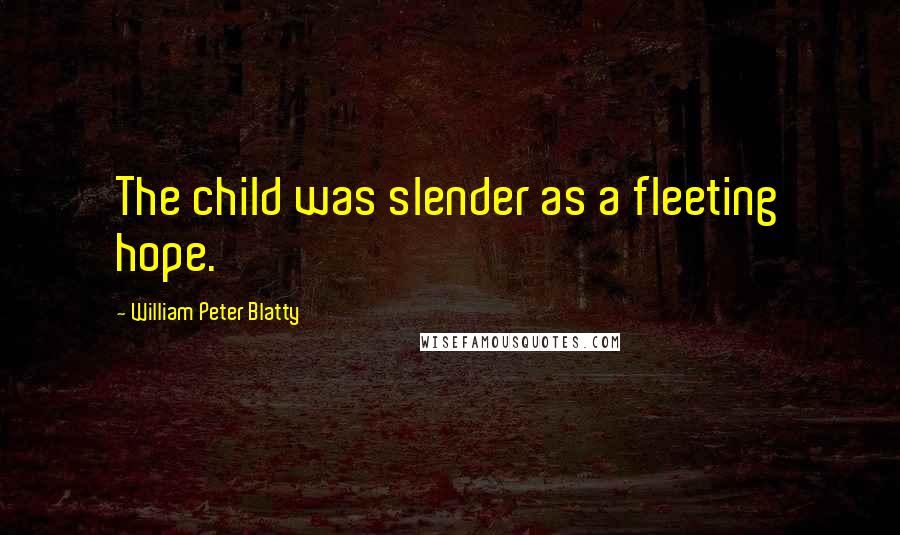 William Peter Blatty Quotes: The child was slender as a fleeting hope.