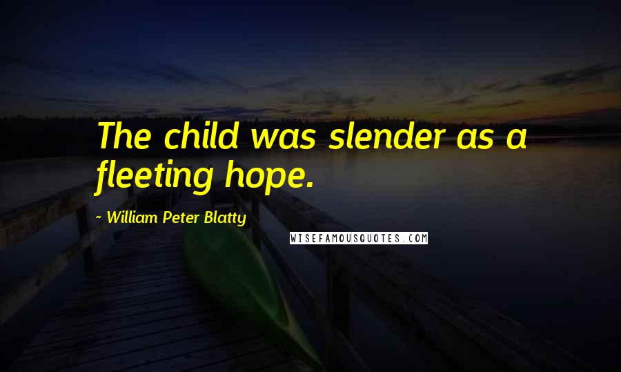 William Peter Blatty Quotes: The child was slender as a fleeting hope.