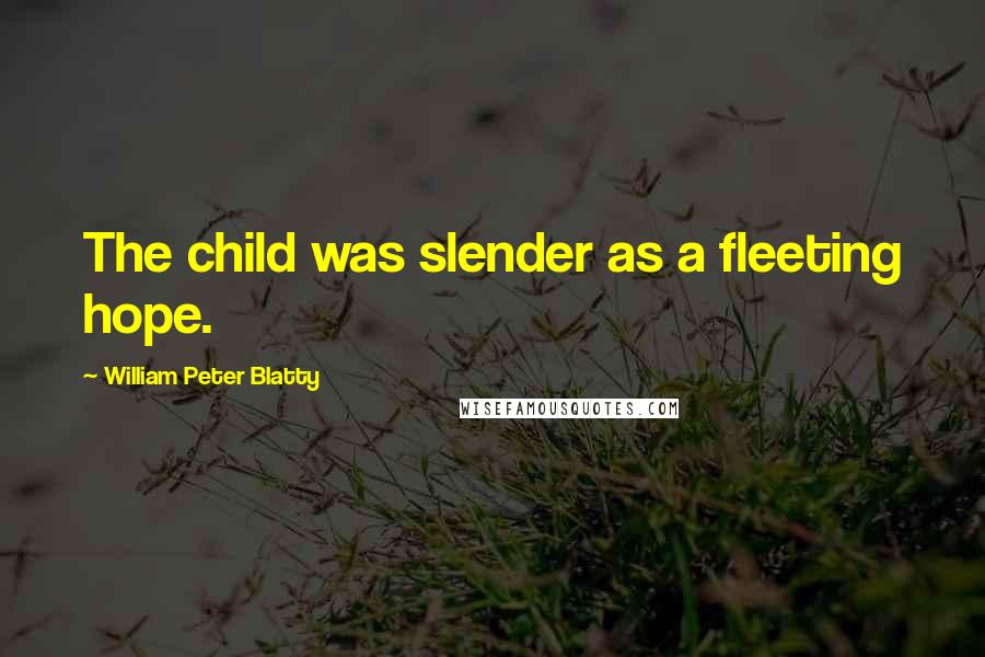 William Peter Blatty Quotes: The child was slender as a fleeting hope.