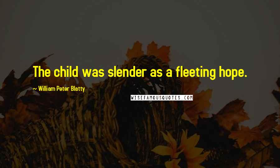 William Peter Blatty Quotes: The child was slender as a fleeting hope.