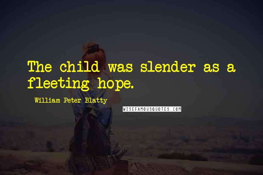 William Peter Blatty Quotes: The child was slender as a fleeting hope.