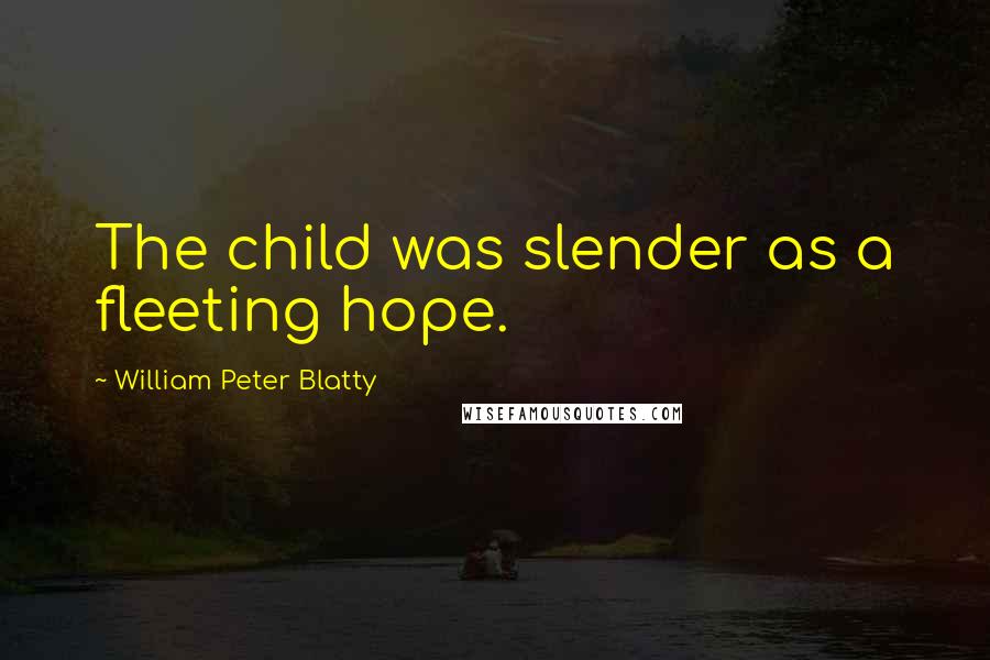 William Peter Blatty Quotes: The child was slender as a fleeting hope.