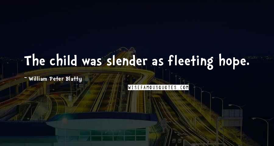 William Peter Blatty Quotes: The child was slender as fleeting hope.